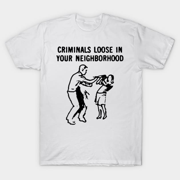 Criminals Loose in Your Neighborhood T-Shirt by Megatrip